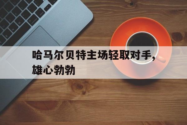 哈马尔贝特主场轻取对手,雄心勃勃